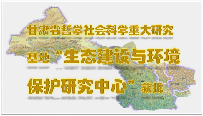 由我校承建的甘肅省重大社科研究基地“生態(tài)建設(shè)與環(huán)境保護(hù)研究中心”獲批